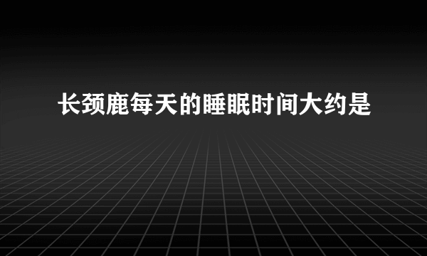 长颈鹿每天的睡眠时间大约是