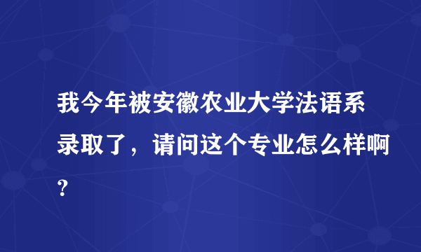 我今年被安徽农业大学法语系录取了，请问这个专业怎么样啊？