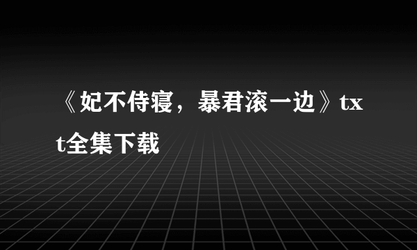 《妃不侍寝，暴君滚一边》txt全集下载