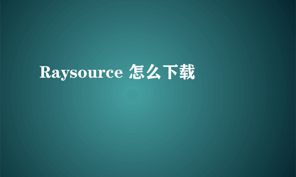 Raysource 怎么下载