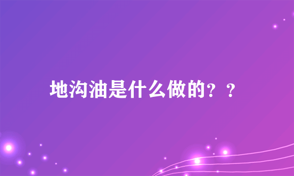 地沟油是什么做的？？