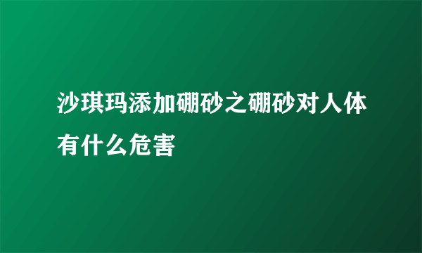 沙琪玛添加硼砂之硼砂对人体有什么危害