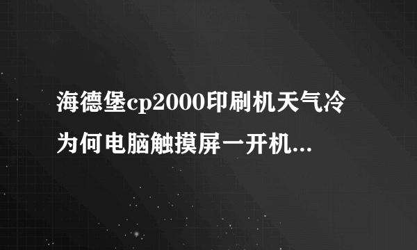 海德堡cp2000印刷机天气冷为何电脑触摸屏一开机触摸没反应?