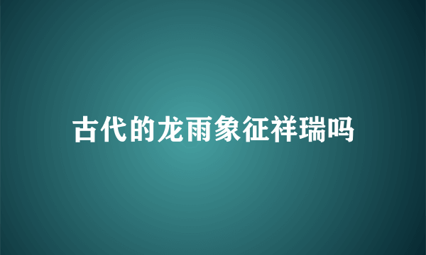 古代的龙雨象征祥瑞吗