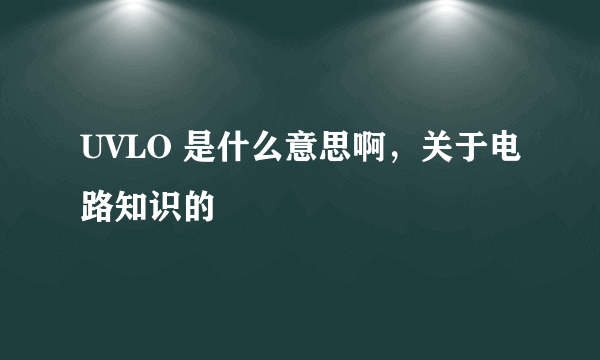 UVLO 是什么意思啊，关于电路知识的