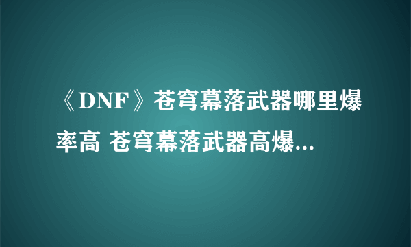 《DNF》苍穹幕落武器哪里爆率高 苍穹幕落武器高爆率地图推荐