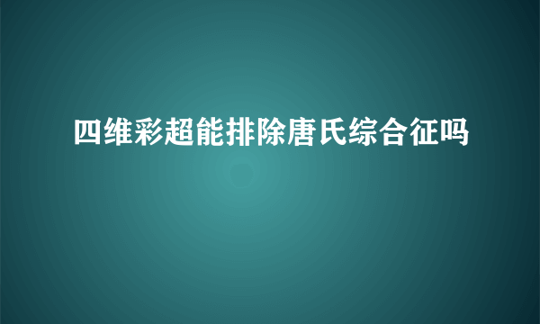 四维彩超能排除唐氏综合征吗