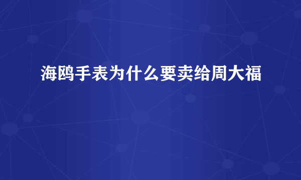 海鸥手表为什么要卖给周大福