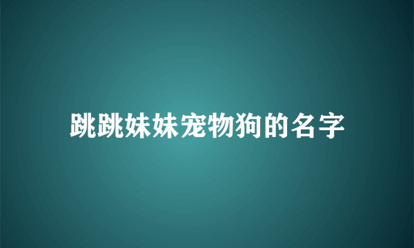 跳跳妹妹宠物狗的名字