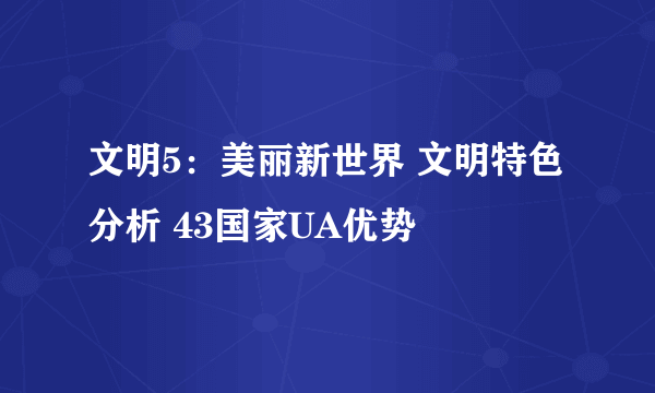 文明5：美丽新世界 文明特色分析 43国家UA优势