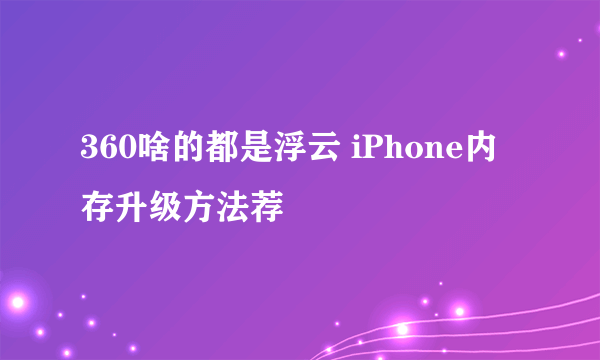 360啥的都是浮云 iPhone内存升级方法荐