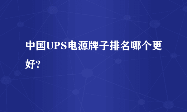 中国UPS电源牌子排名哪个更好?