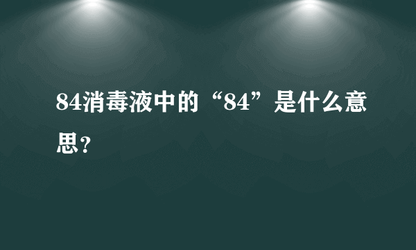 84消毒液中的“84”是什么意思？