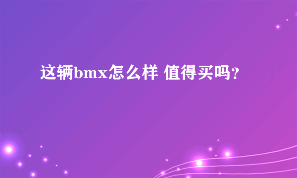 这辆bmx怎么样 值得买吗？