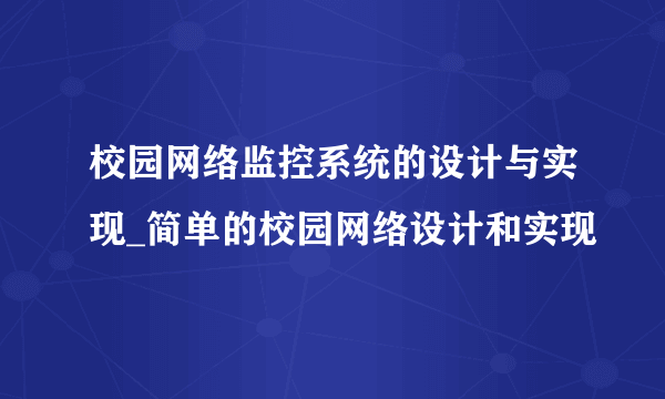 校园网络监控系统的设计与实现_简单的校园网络设计和实现