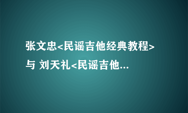 张文忠<民谣吉他经典教程>  与 刘天礼<民谣吉他经典教程>   哪个好