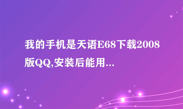 我的手机是天语E68下载2008版QQ,安装后能用但总是自动掉线,哪位高手给解决下,谢谢!