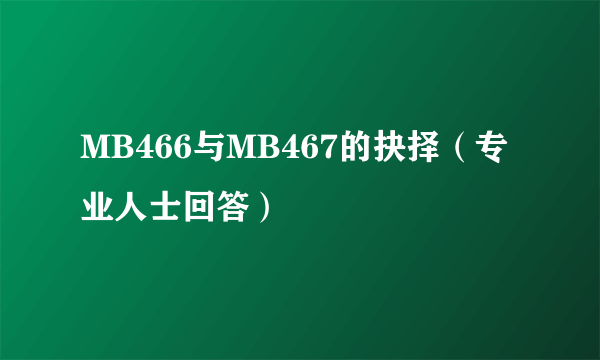 MB466与MB467的抉择（专业人士回答）