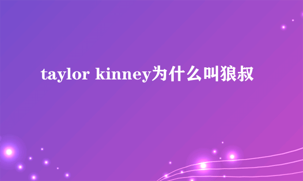 taylor kinney为什么叫狼叔