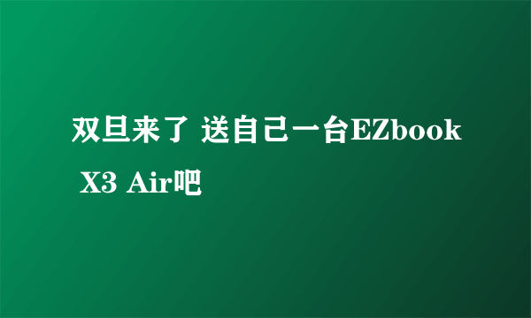 双旦来了 送自己一台EZbook X3 Air吧