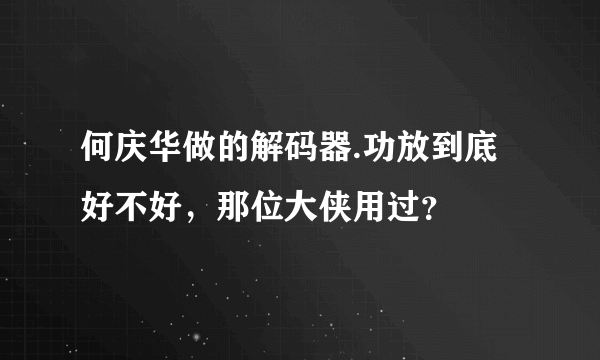 何庆华做的解码器.功放到底好不好，那位大侠用过？