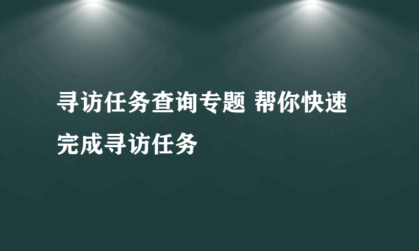 寻访任务查询专题 帮你快速完成寻访任务