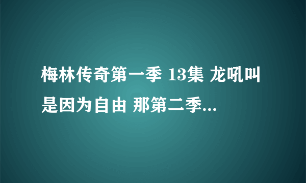 梅林传奇第一季 13集 龙吼叫是因为自由 那第二季里它和梅林是怎么和好的