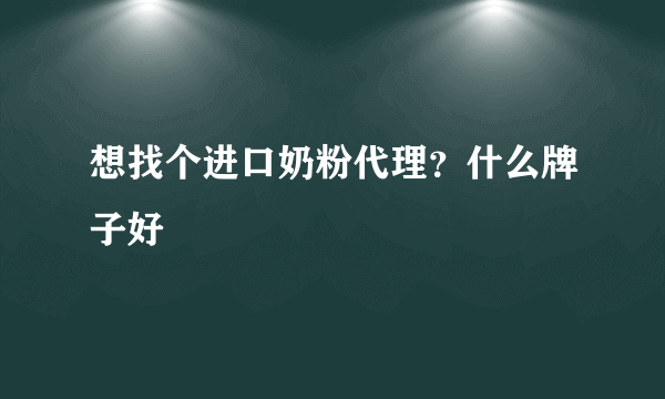 想找个进口奶粉代理？什么牌子好