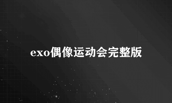 exo偶像运动会完整版