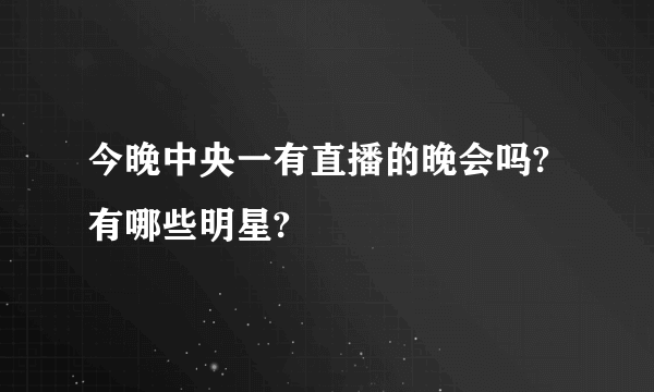 今晚中央一有直播的晚会吗? 有哪些明星?