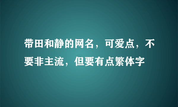 带田和静的网名，可爱点，不要非主流，但要有点繁体字