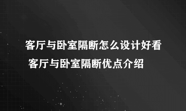 客厅与卧室隔断怎么设计好看 客厅与卧室隔断优点介绍