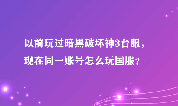 以前玩过暗黑破坏神3台服，现在同一账号怎么玩国服？