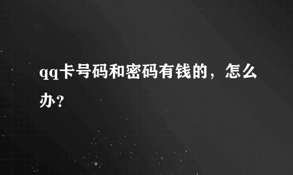 qq卡号码和密码有钱的，怎么办？