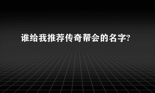 谁给我推荐传奇帮会的名字?