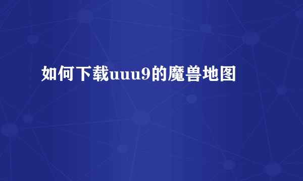 如何下载uuu9的魔兽地图