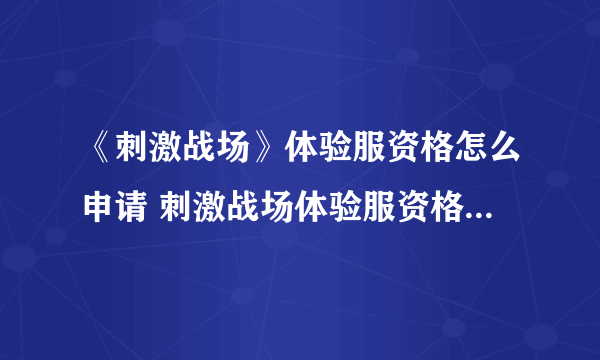 《刺激战场》体验服资格怎么申请 刺激战场体验服资格申请方法