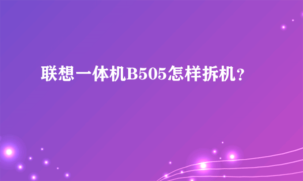 联想一体机B505怎样拆机？