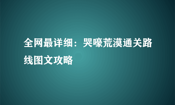 全网最详细：哭嚎荒漠通关路线图文攻略