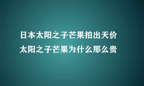 日本太阳之子芒果拍出天价 太阳之子芒果为什么那么贵