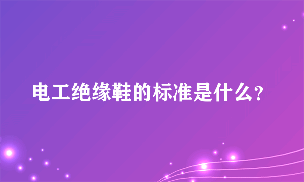 电工绝缘鞋的标准是什么？