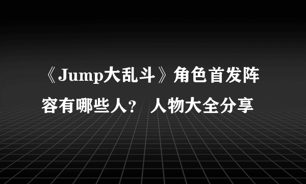 《Jump大乱斗》角色首发阵容有哪些人？ 人物大全分享