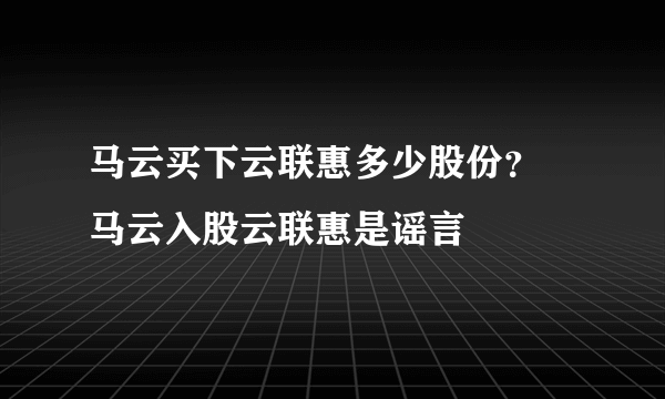 马云买下云联惠多少股份？ 马云入股云联惠是谣言