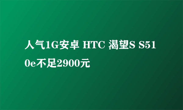 人气1G安卓 HTC 渴望S S510e不足2900元