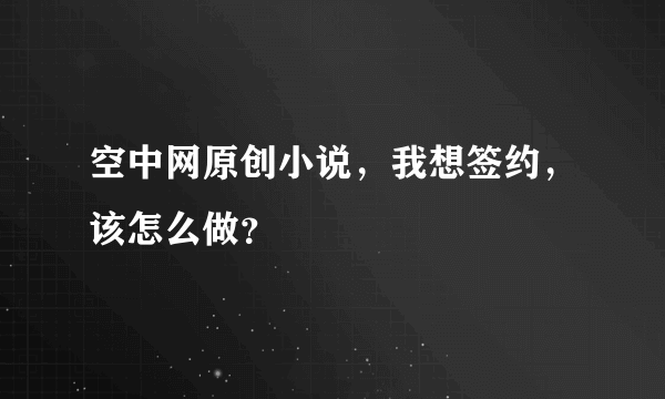 空中网原创小说，我想签约，该怎么做？