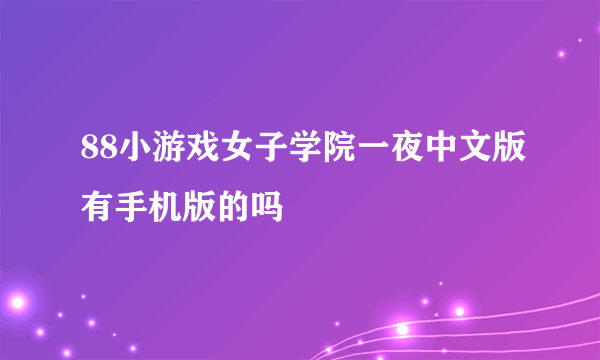 88小游戏女子学院一夜中文版有手机版的吗