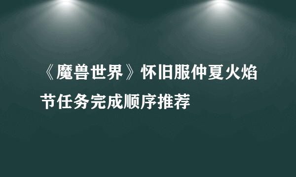 《魔兽世界》怀旧服仲夏火焰节任务完成顺序推荐