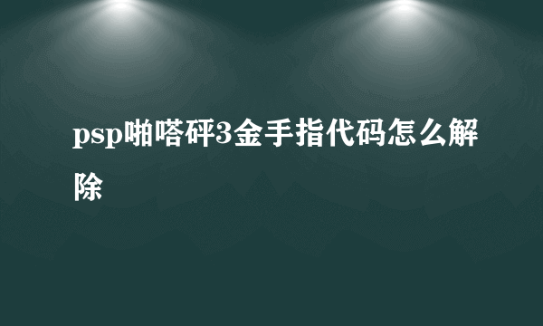 psp啪嗒砰3金手指代码怎么解除