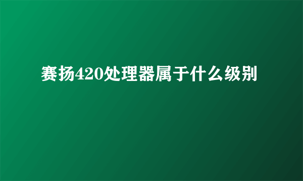 赛扬420处理器属于什么级别