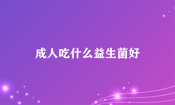 成人吃什么益生菌好